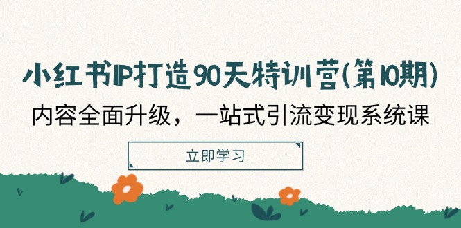 小红书IP打造90天特训营(第10期)：内容全面升级，一站式引流变现系统课-创博项目库