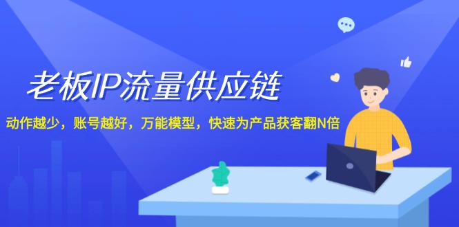 老板IP流量供应链，动作越少账号越好，万能模型快速为产品获客翻N倍！-创博项目库