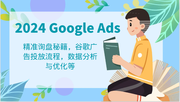 2024 Google Ads 教程：精准询盘秘籍，谷歌广告投放流程，数据分析与优化等-创博项目库