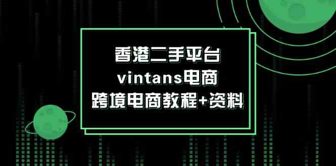 香港二手平台vintans电商，跨境电商教程+资料-创博项目库