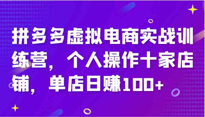 拼多多虚拟电商实战训练营，个人操作十家店铺，单店日赚100+-创博项目库