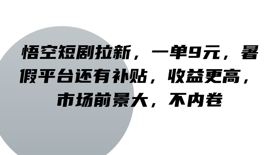 悟空短剧拉新，一单9元，暑假平台还有补贴，收益更高，市场前景大，不内卷-创博项目库