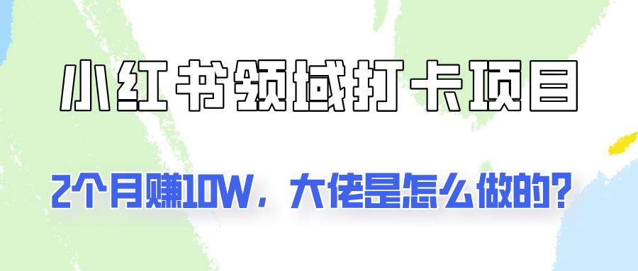 通过小红书领域打卡项目2个月赚10W，大佬是怎么做的？-创博项目库