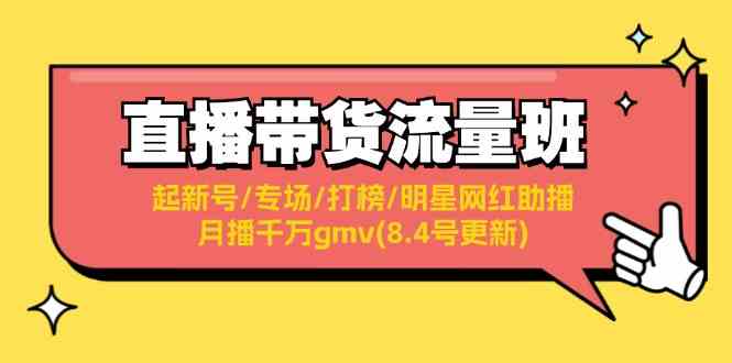 直播带货流量班：起新号/专场/打榜/明星网红助播/月播千万gmv(8.4号更新)-创博项目库