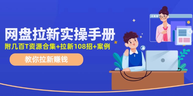 最新网盘拉新教程，网盘拉新108招，拉新赚钱实操手册（附案例）-创博项目库