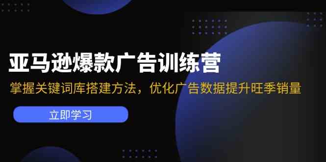 亚马逊爆款广告训练营：掌握关键词库搭建方法，优化广告数据提升旺季销量-创博项目库