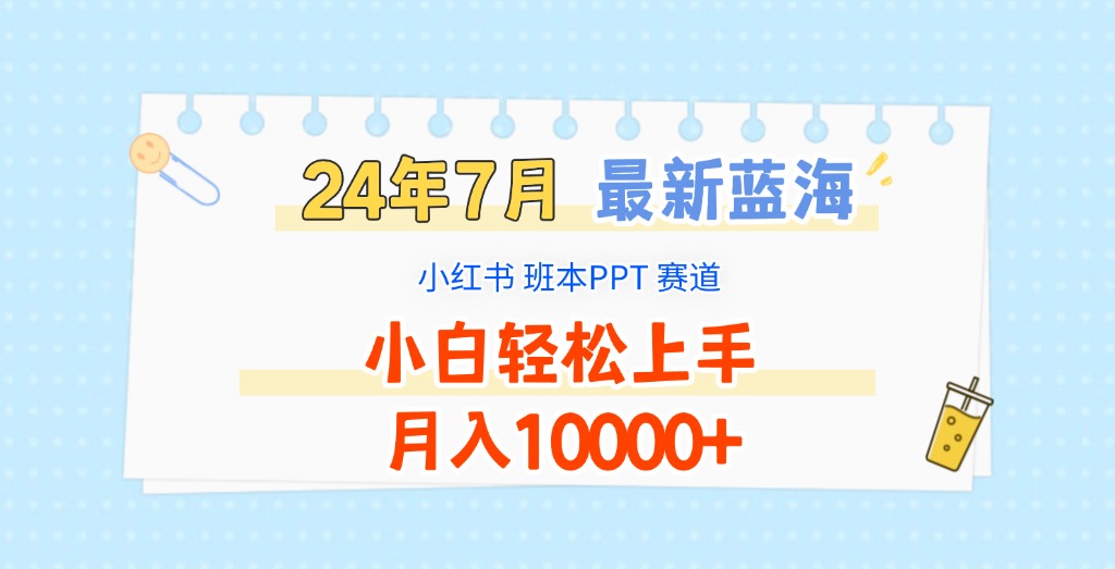 2024年7月最新蓝海赛道，小红书班本PPT项目，小白轻松上手，月入10000+-创博项目库