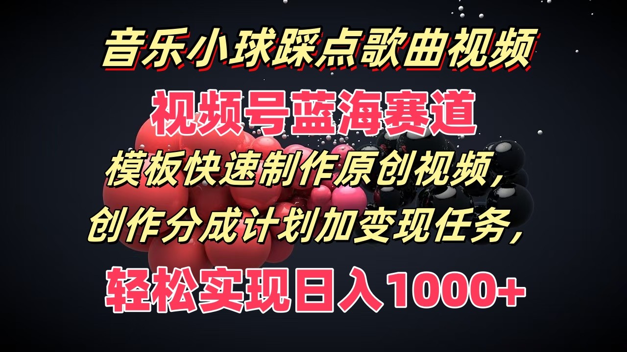 音乐小球踩点歌曲视频，视频号蓝海赛道，模板快速制作原创视频，分成计划加变现任务-创博项目库