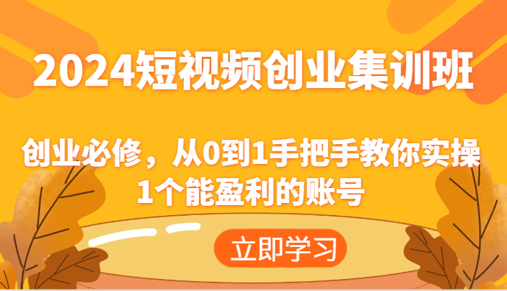 2024短视频创业集训班：创业必修，从0到1手把手教你实操1个能盈利的账号-创博项目库