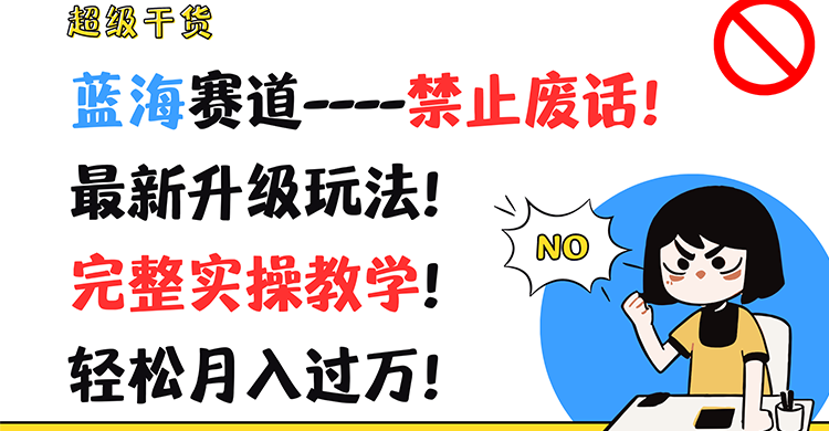 超级干货！蓝海赛道-禁止废话！最新升级玩法！完整实操教学！轻松月入过万！-创博项目库