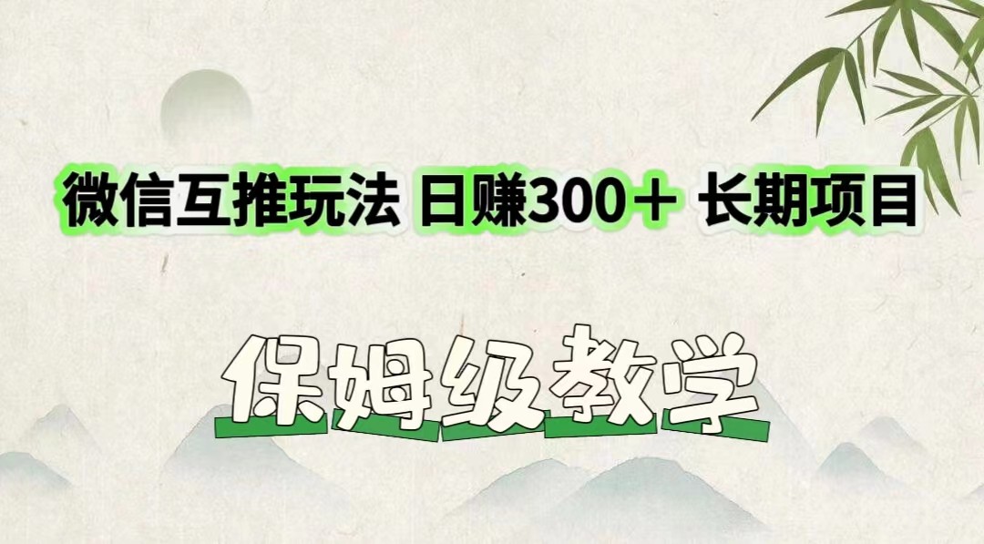 微信互推玩法 日赚300＋长期项目 保姆级教学-创博项目库