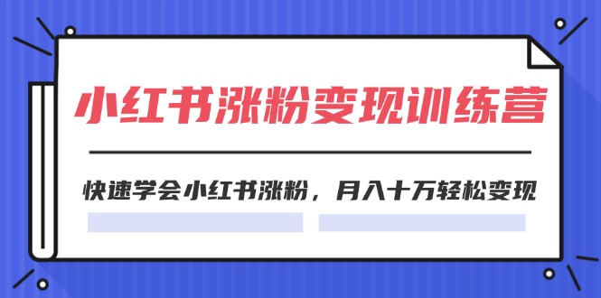 2024小红书19天涨粉变现特训营，快速学会小红书涨粉，月入十万轻松变现（42节）-创博项目库