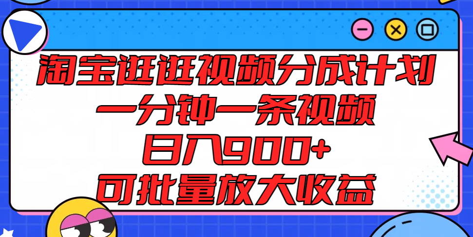 淘宝逛逛视频分成计划，一分钟一条视频， 日入900+，可批量放大收益-创博项目库