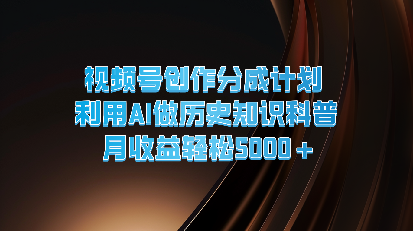 视频号创作分成计划  利用AI做历史知识科普  月收益轻松5000+-创博项目库