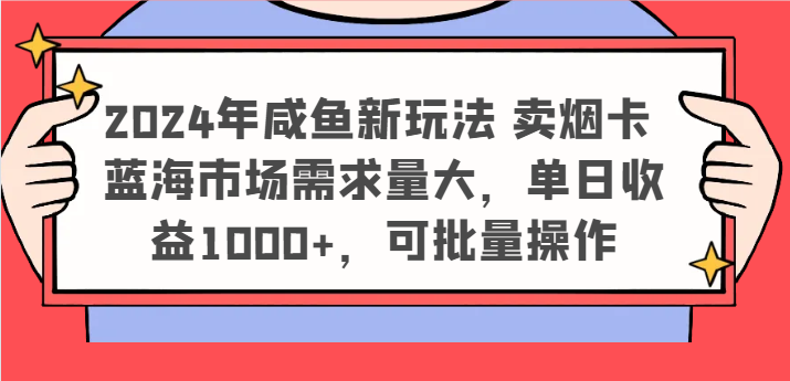 2024年咸鱼新玩法 卖烟卡 蓝海市场需求量大，单日收益1000+，可批量操作-创博项目库