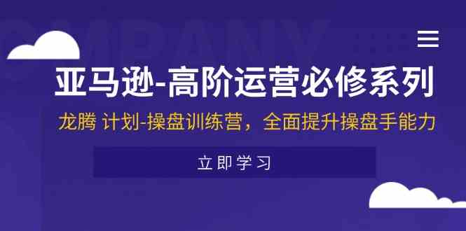 亚马逊高阶运营必修系列，龙腾计划-操盘训练营，全面提升操盘手能力-创博项目库