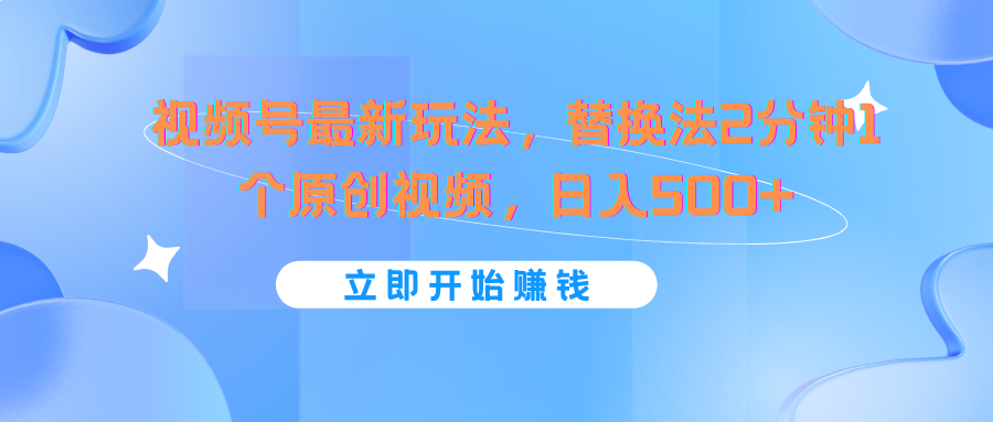 视频号最新玩法，替换法2分钟1个原创视频，日入500+-创博项目库