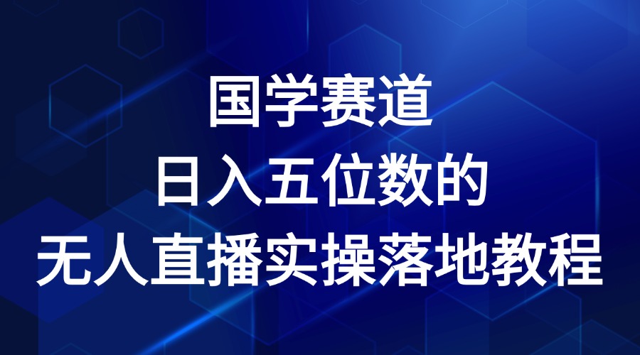 国学赛道-2024年日入五位数无人直播实操落地教程-创博项目库