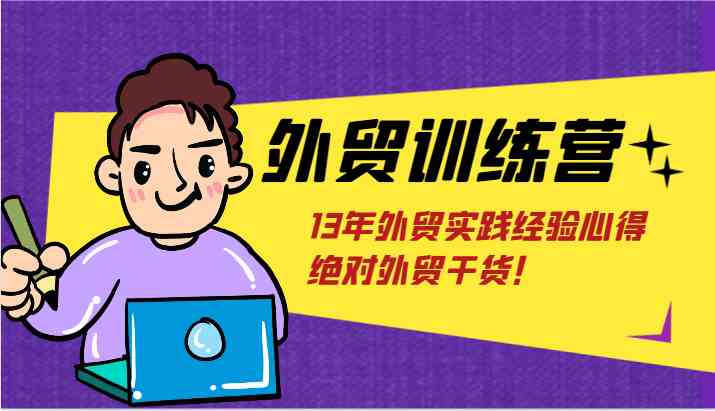 外贸训练营-浅到深，学得超快，拆解外贸的底层逻辑，打破你对外贸的固有认知！-创博项目库