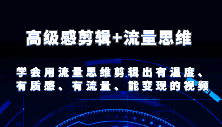 高级感剪辑+流量思维 学会用流量思维剪辑出有温度、有质感、有流量、能变现的视频-创博项目库