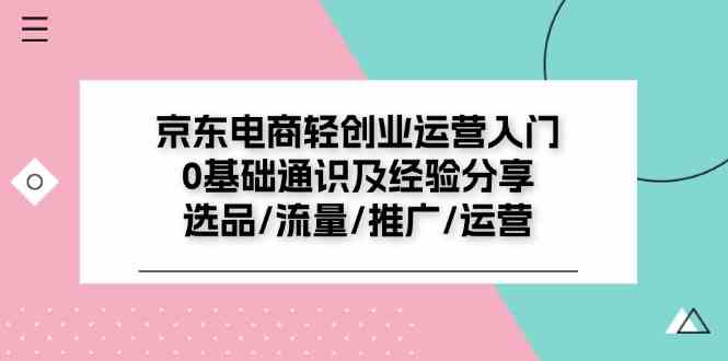 京东电商轻创业运营入门0基础通识及经验分享：选品/流量/推广/运营-创博项目库