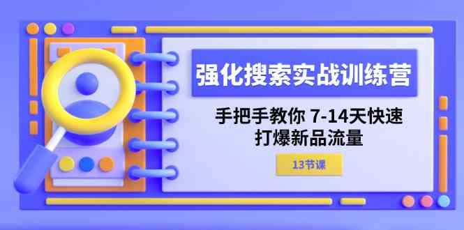 强化搜索实战训练营，手把手教你7-14天快速打爆新品流量（13节课）-创博项目库