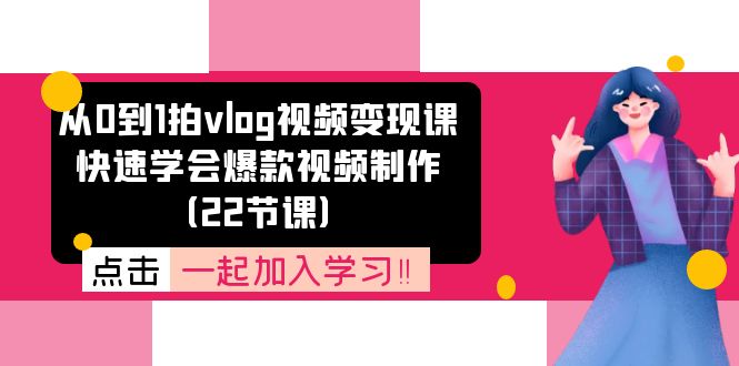 从0到1拍vlog视频变现课：快速学会爆款视频制作（22节课）-创博项目库