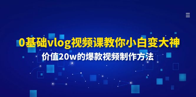 0基础vlog视频课教你小白变大神：价值20w的爆款视频制作方法-创博项目库