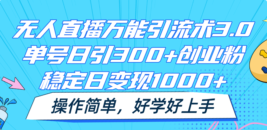 无人直播万能引流术3.0，单号日引300+创业粉，稳定日变现1000+，操作简单-创博项目库