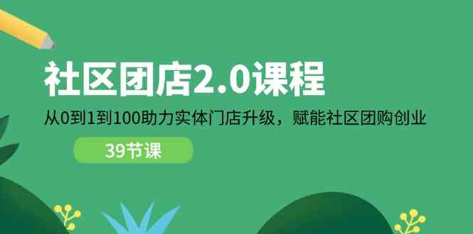 社区团店2.0课程，从0到1到100助力实体门店升级，赋能社区团购创业-创博项目库