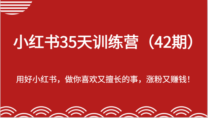 小红书35天训练营（42期）-用好小红书，做你喜欢又擅长的事，涨粉又赚钱！-创博项目库