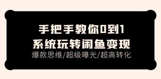 手把手教你0到1系统玩转闲鱼变现，爆款思维/超级曝光/超高转化（15节课）-创博项目库