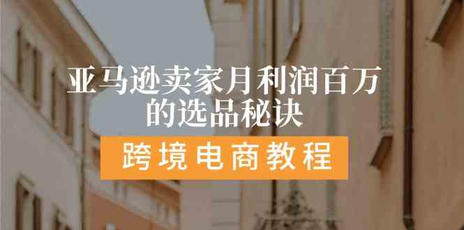 亚马逊卖家月利润百万的选品秘诀: 抓重点/高利润/大方向/大类目/选品易-创博项目库