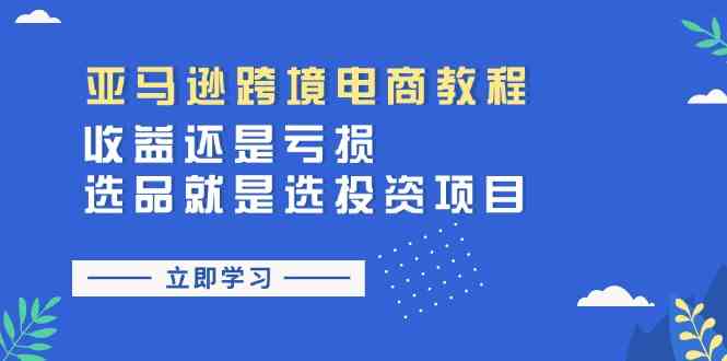 亚马逊跨境电商教程：收益还是亏损！选品就是选投资项目-创博项目库