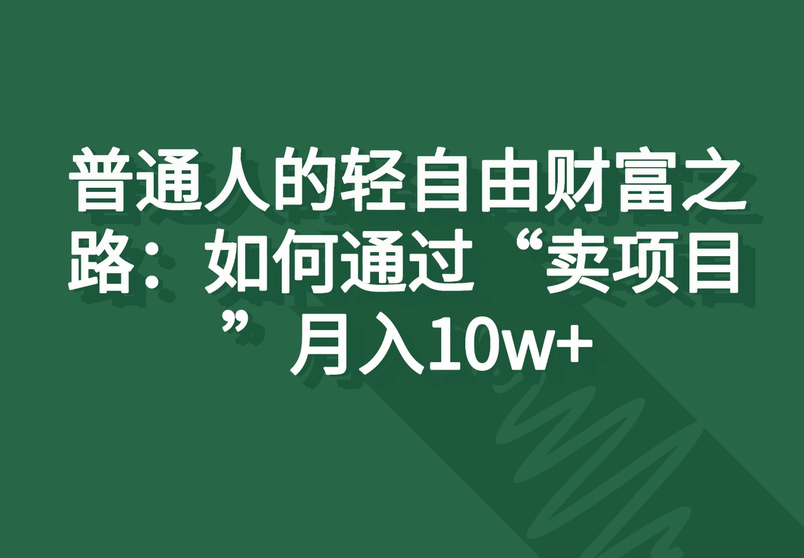 普通人的轻自由财富之路：如何通过“卖项目”月入10w+-创博项目库