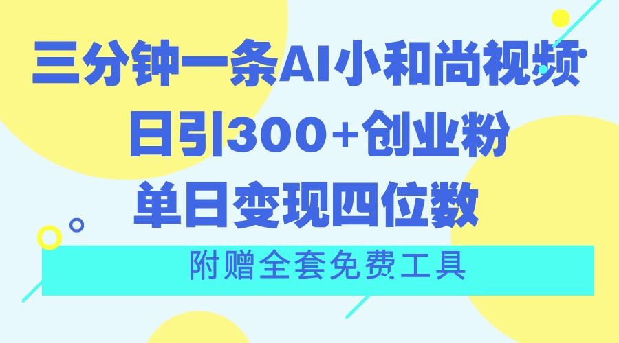 三分钟一条AI小和尚视频 ，日引300+创业粉。单日变现四位数 ，附赠全套免费工具-创博项目库