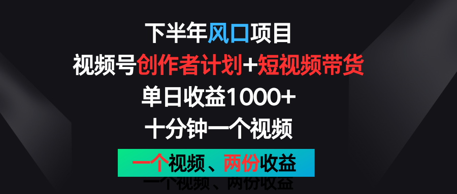 下半年风口项目，视频号创作者计划+视频带货，单日收益1000+，一个视频两份收益-创博项目库