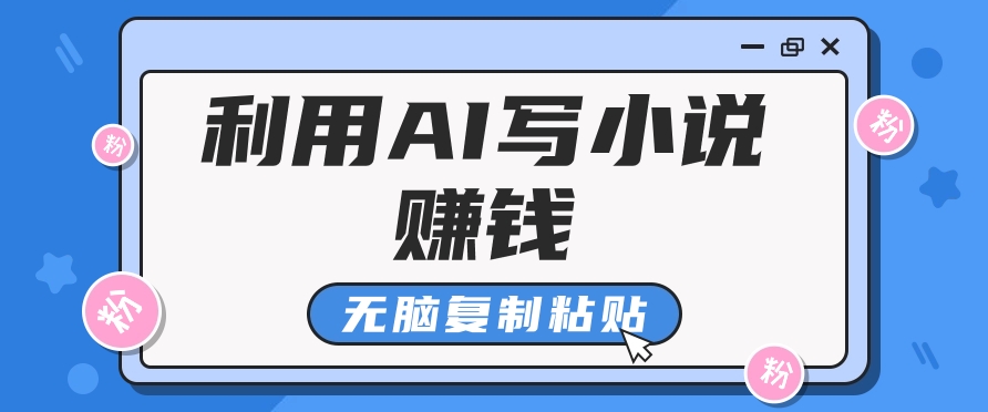 普通人通过AI写小说赚稿费，无脑复制粘贴，单号月入5000＋-创博项目库