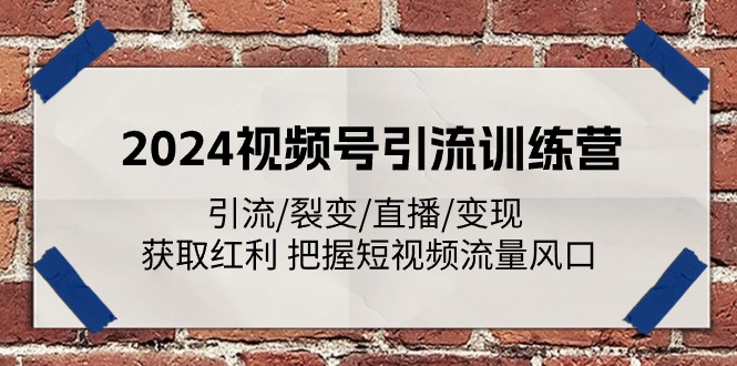 2024视频号引流训练营：引流/裂变/直播/变现 获取红利 把握短视频流量风口-创博项目库