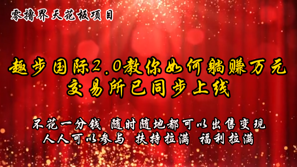 零撸天花板，不花一分钱，趣步2.0教你如何躺赚万元，交易所现已同步上线-创博项目库