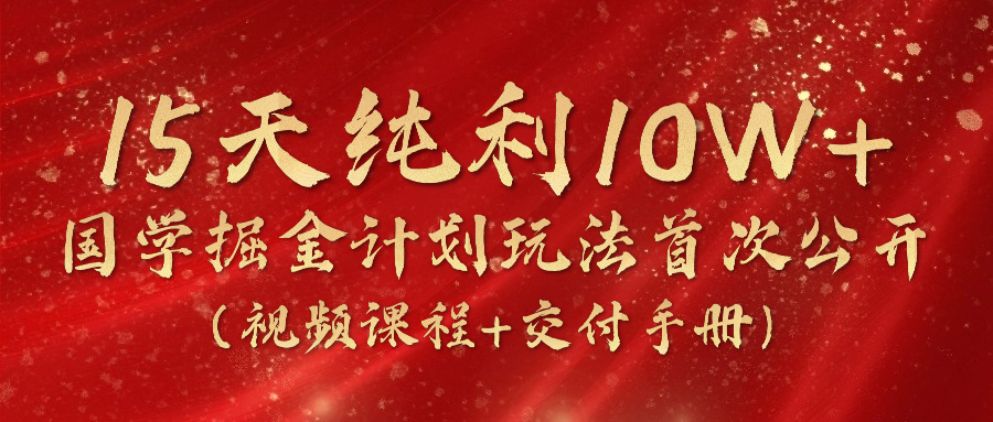 《国学掘金计划2024》实战教学视频，15天纯利10W+（视频课程+交付手册）-创博项目库