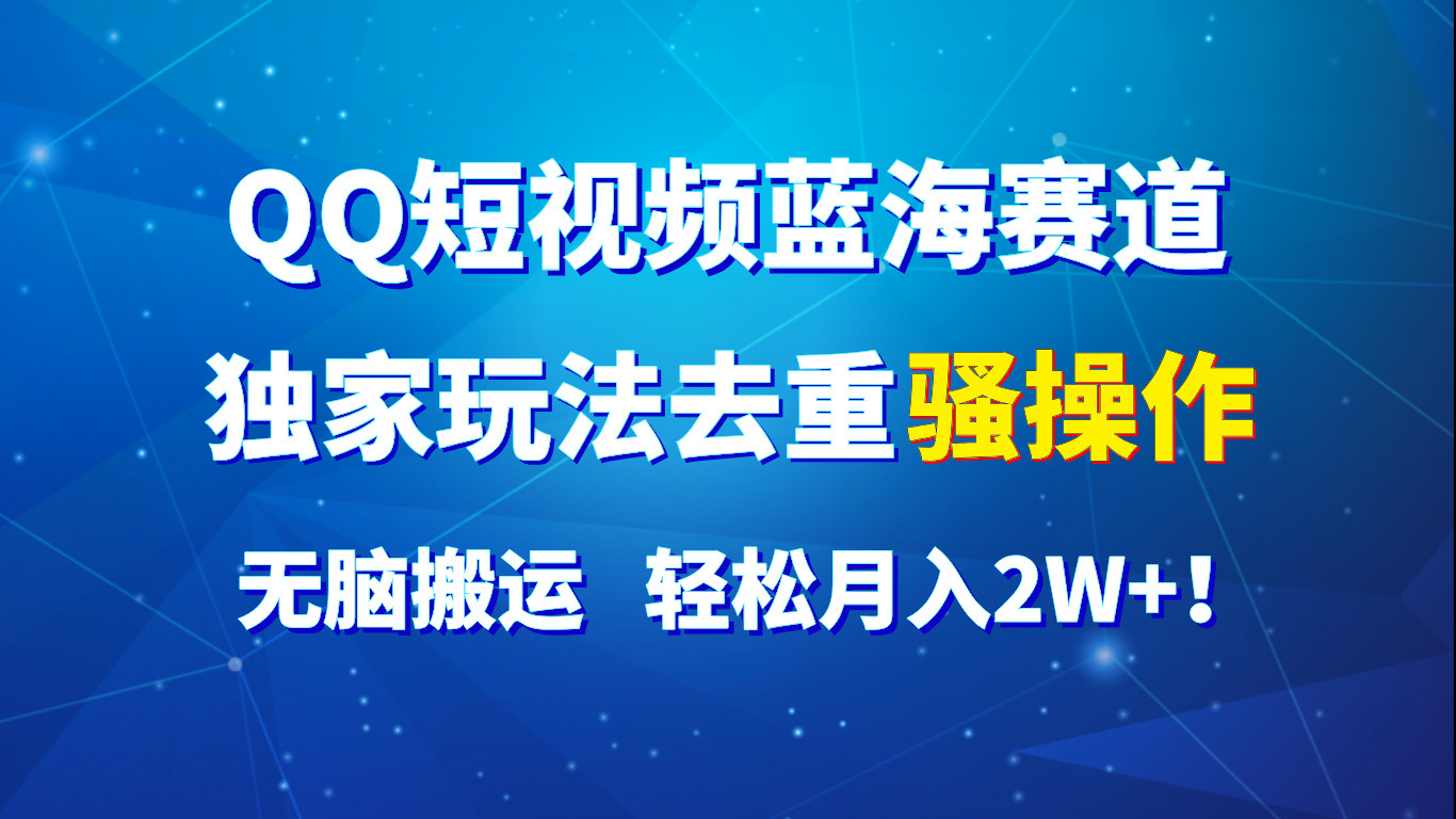 QQ短视频蓝海赛道，独家玩法去重骚操作，无脑搬运，轻松月入2W+！-创博项目库