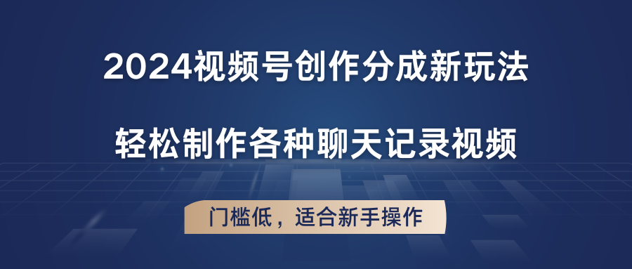 2024视频号创作分成新玩法，轻松制作各种聊天记录视频，门槛低，适合新手操作-创博项目库