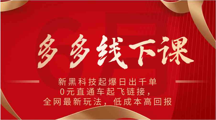 多多线下课：新黑科技起爆日出千单，0元直通车起飞链接，全网最新玩法，低成本高回报-创博项目库