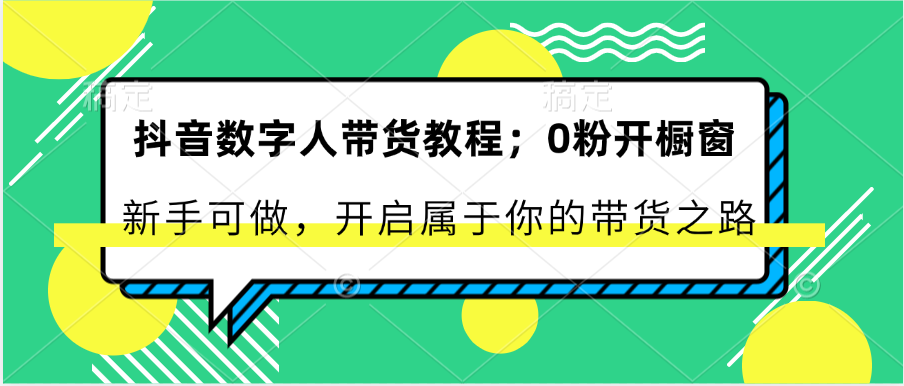 抖音数字人带货教程：0粉开橱窗 新手可做 开启属于你的带货之路-创博项目库