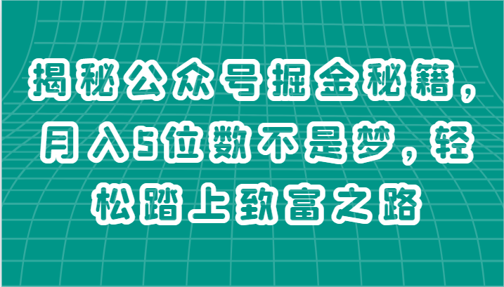 揭秘公众号掘金秘籍，月入5位数不是梦，轻松踏上致富之路-创博项目库