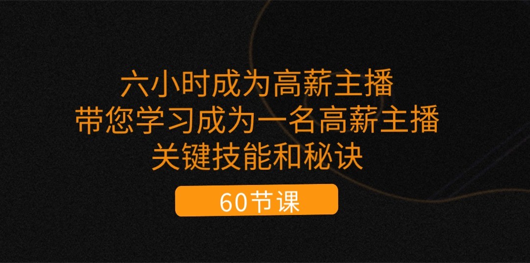 六小时成为高薪主播：带您学习成为一名高薪主播的关键技能和秘诀（62节）-创博项目库