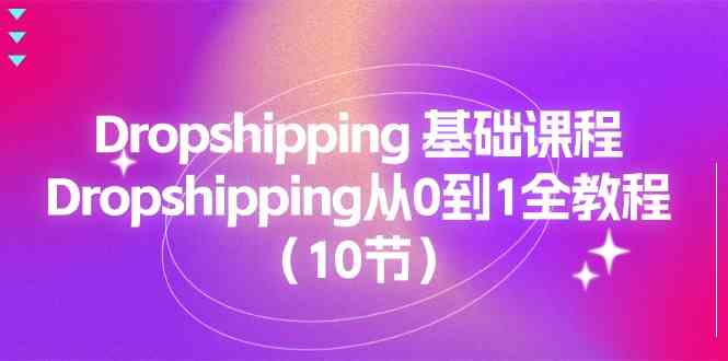 Dropshipping基础课程，Dropshipping从0到1全教程（10节）-创博项目库