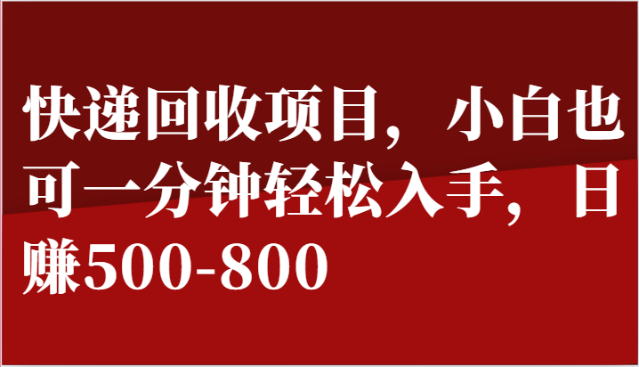 快递回收项目，小白也可一分钟轻松入手，日赚500-800-创博项目库