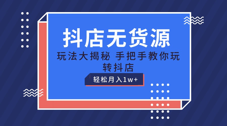 抖店无货源保姆级教程，手把手教你玩转抖店，轻松月入1W+-创博项目库